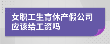 女职工生育休产假公司应该给工资吗