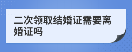 二次领取结婚证需要离婚证吗