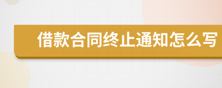 借款合同终止通知怎么写