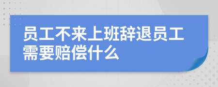 员工不来上班辞退员工需要赔偿什么