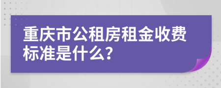 重庆市公租房租金收费标准是什么？