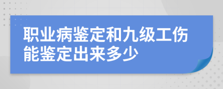 职业病鉴定和九级工伤能鉴定出来多少