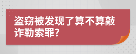 盗窃被发现了算不算敲诈勒索罪?