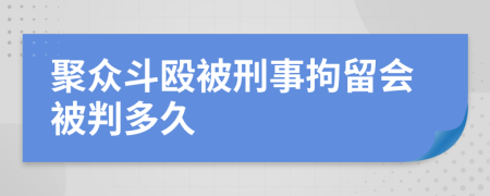 聚众斗殴被刑事拘留会被判多久