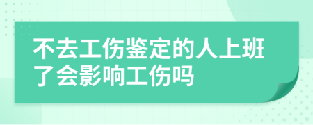 不去工伤鉴定的人上班了会影响工伤吗