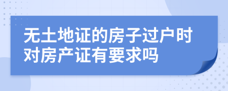 无土地证的房子过户时对房产证有要求吗