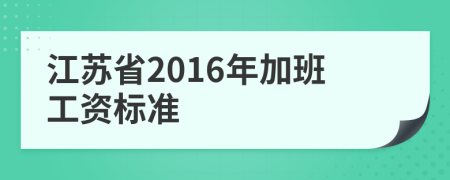 江苏省2016年加班工资标准