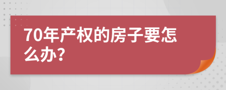 70年产权的房子要怎么办？