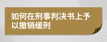 如何在刑事判决书上予以撤销缓刑