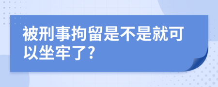 被刑事拘留是不是就可以坐牢了?