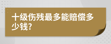 十级伤残最多能赔偿多少钱?