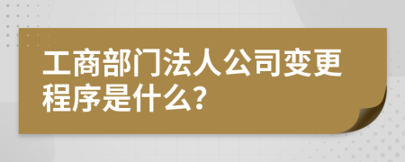 工商部门法人公司变更程序是什么？