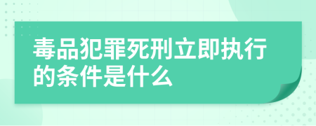 毒品犯罪死刑立即执行的条件是什么