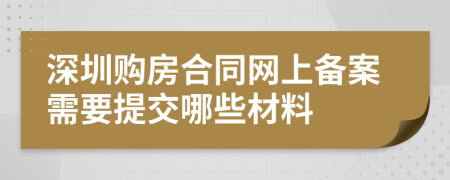 深圳购房合同网上备案需要提交哪些材料