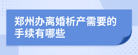 郑州办离婚析产需要的手续有哪些