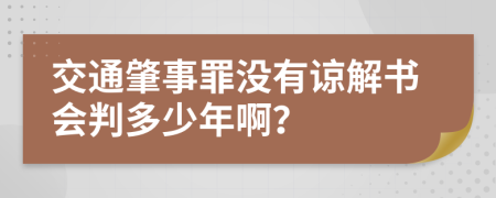 交通肇事罪没有谅解书会判多少年啊？