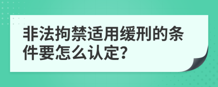 非法拘禁适用缓刑的条件要怎么认定？