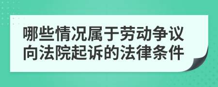 哪些情况属于劳动争议向法院起诉的法律条件