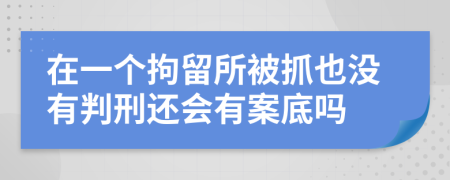 在一个拘留所被抓也没有判刑还会有案底吗