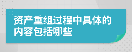 资产重组过程中具体的内容包括哪些