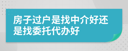 房子过户是找中介好还是找委托代办好