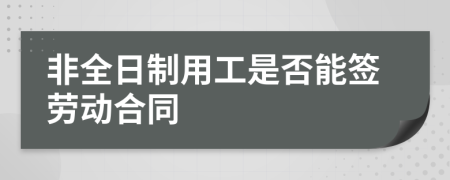 非全日制用工是否能签劳动合同