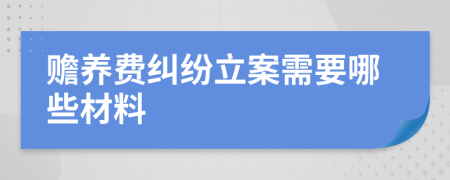 赡养费纠纷立案需要哪些材料