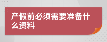 产假前必须需要准备什么资料