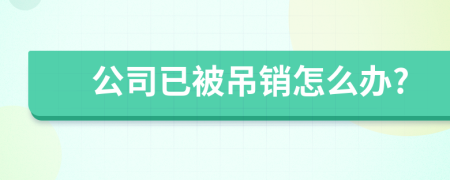 公司已被吊销怎么办?