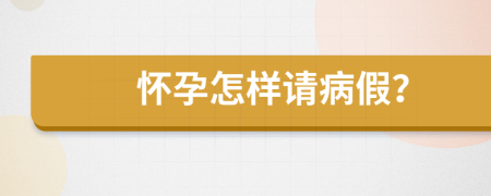 怀孕怎样请病假？