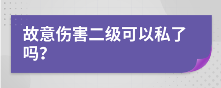 故意伤害二级可以私了吗？