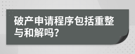 破产申请程序包括重整与和解吗？