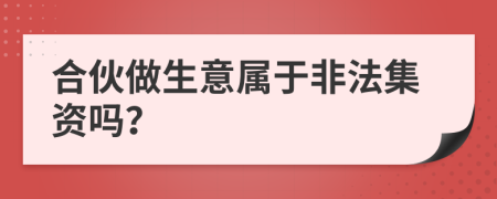 合伙做生意属于非法集资吗？