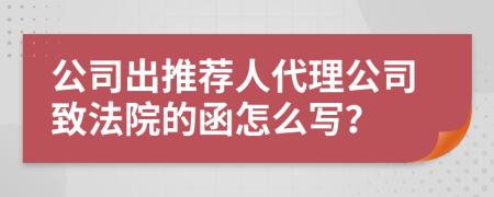 公司出推荐人代理公司致法院的函怎么写？