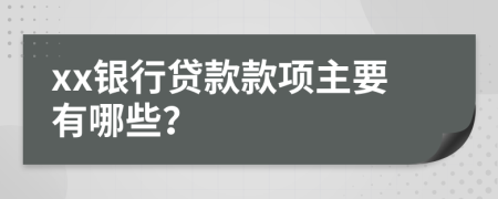 xx银行贷款款项主要有哪些？