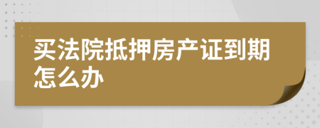 买法院抵押房产证到期怎么办