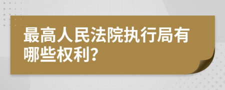 最高人民法院执行局有哪些权利？