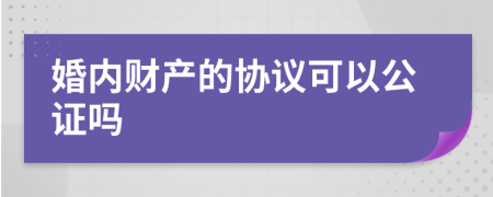 婚内财产的协议可以公证吗