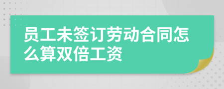 员工未签订劳动合同怎么算双倍工资