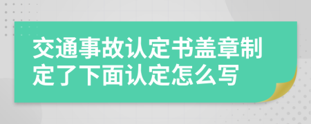 交通事故认定书盖章制定了下面认定怎么写