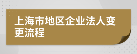 上海市地区企业法人变更流程