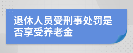 退休人员受刑事处罚是否享受养老金