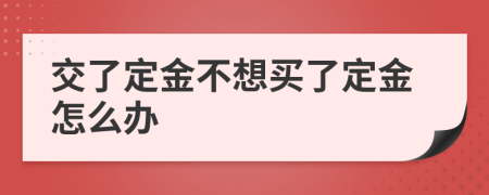 交了定金不想买了定金怎么办