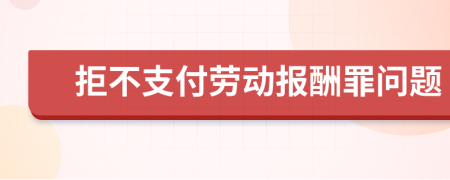 拒不支付劳动报酬罪问题