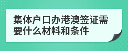 集体户口办港澳签证需要什么材料和条件