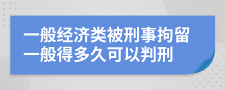 一般经济类被刑事拘留一般得多久可以判刑