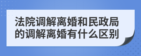 法院调解离婚和民政局的调解离婚有什么区别