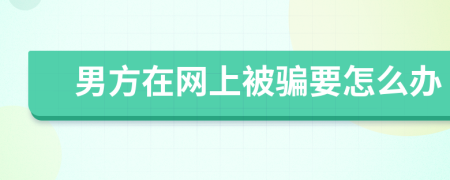 男方在网上被骗要怎么办