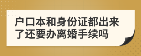 户口本和身份证都出来了还要办离婚手续吗