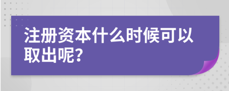 注册资本什么时候可以取出呢？